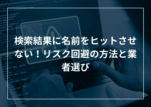 検索結果に自分の名前をヒットさせない!削除方法と業者選びのアイキャッチ画像
