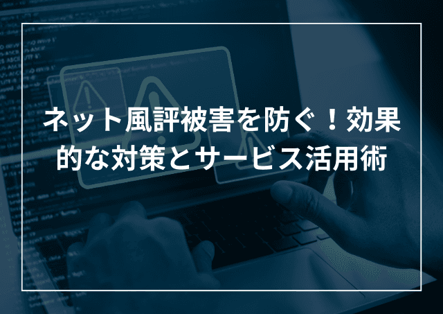 ネット風評被害対策!効果的なリスクマネジメント対策とサービス活用術のアイキャッチ画像