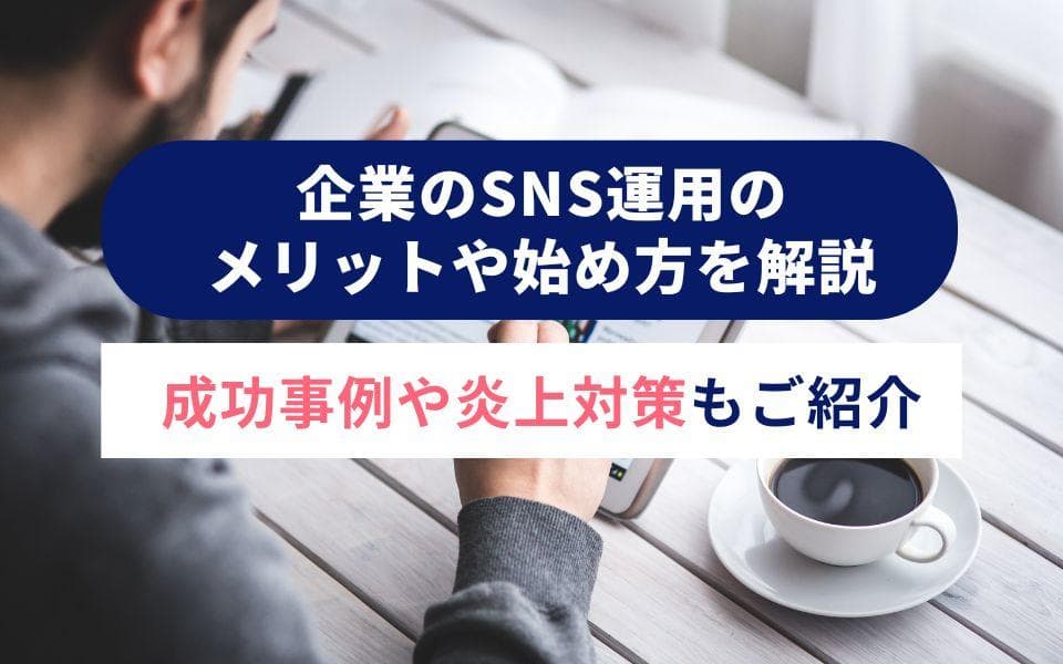 企業のSNS運用のメリットや始め方を解説|成功事例や炎上対策もご紹介のアイキャッチ画像