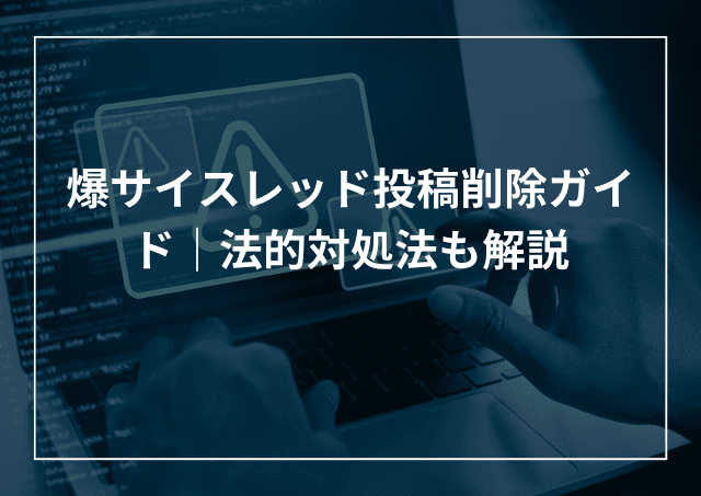 爆サイスレッド投稿削除ガイド 依頼時の注意点や法的対処法も解説のアイキャッチ画像