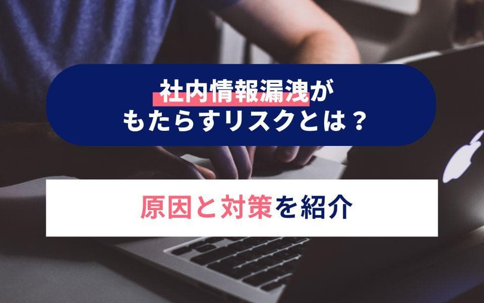 社内情報漏洩がもたらすリスクとは?原因と対策を紹介のアイキャッチ画像