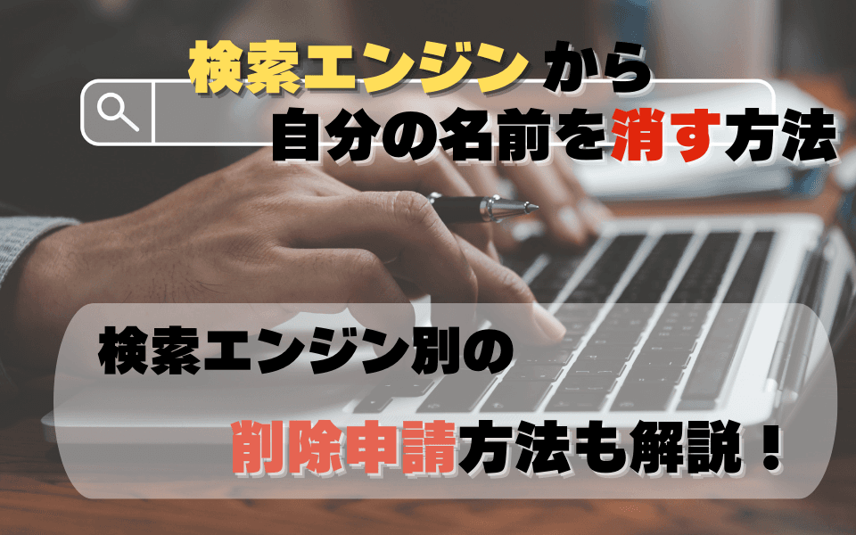 検索エンジンから自分の名前を消す方法|検索エンジン別の削除申請方法も解説のアイキャッチ画像