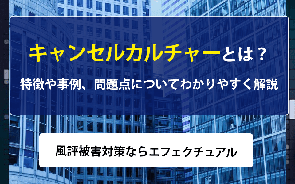 キャンセルカルチャーとは?特徴や事例、問題点についてわかりやすく解説| 風評被害対策ならエフェクチュアルのアイキャッチ画像