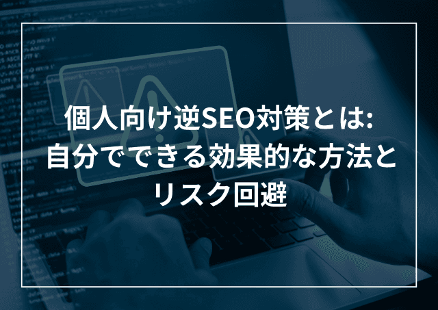 個人向け逆SEO対策大全 自分でできるリスク対策方法と注意点とはのアイキャッチ画像