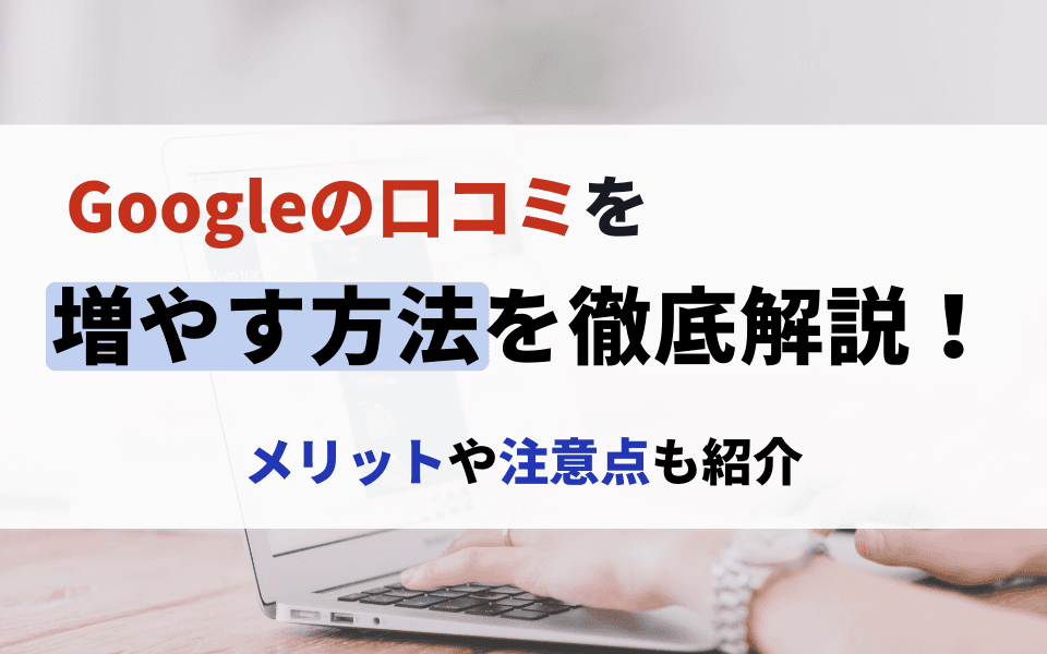 Googleの口コミを増やす方法を徹底解説!メリットや注意点も紹介のアイキャッチ画像