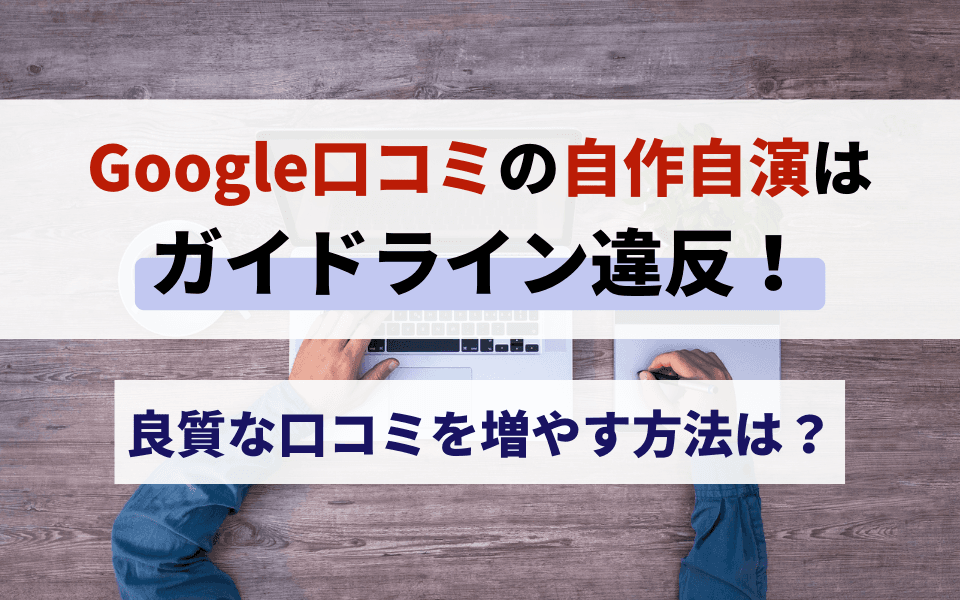 Google口コミの自作自演はガイドライン違反!良質な口コミを増やす方法は?のアイキャッチ画像