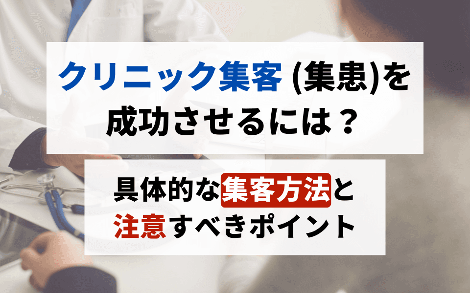 クリニック集客(集患)を成功させるには?具体的な集客方法と注意すべきポイントのアイキャッチ画像