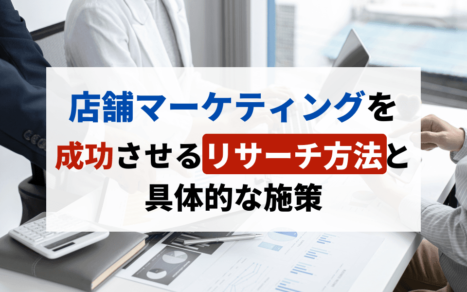 店舗マーケティングを成功させるリサーチ方法と具体的な施策のアイキャッチ画像