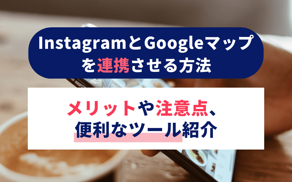 InstagramとGoogleマップを連携させる方法|メリットや注意点、便利なツール紹介のアイキャッチ画像