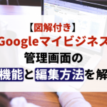 【図解付き】Googleマイビジネス管理画面の各機能と編集方法を解説