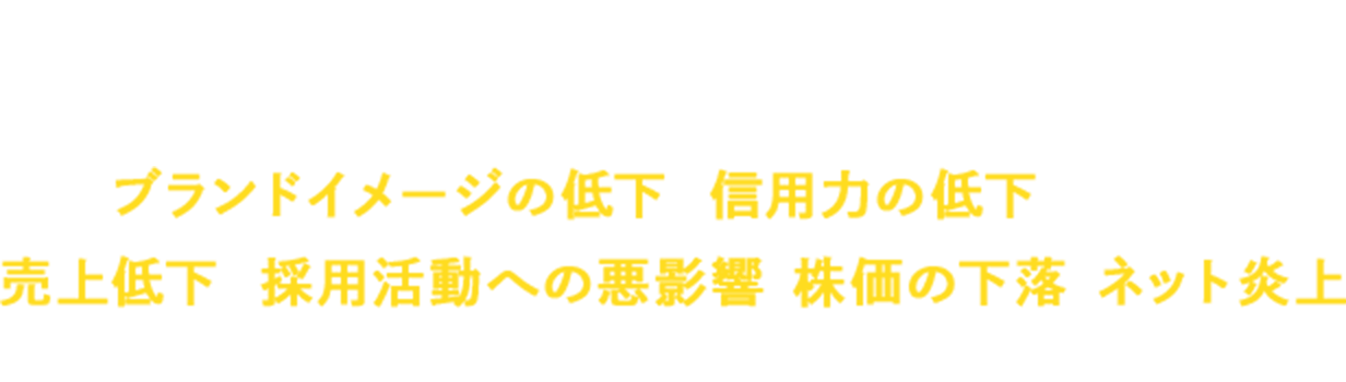 ネガティブな情報を放っておくと…ブランドイメージの低下や信用力の低下が発生し、売上低下や採用活動への悪影響、株価の下落、ネット炎上に発展してしまいます。