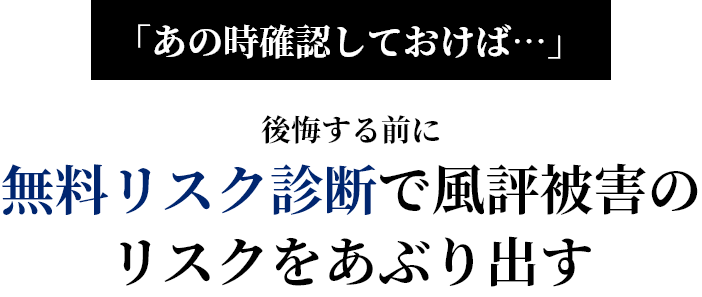 「あの時確認しておけば…」後悔する前に無料リスク診断で風評被害のリスクをあぶり出す