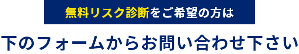 無料リスク診断をご希望の方は下のフォームからお問い合わせ下さい