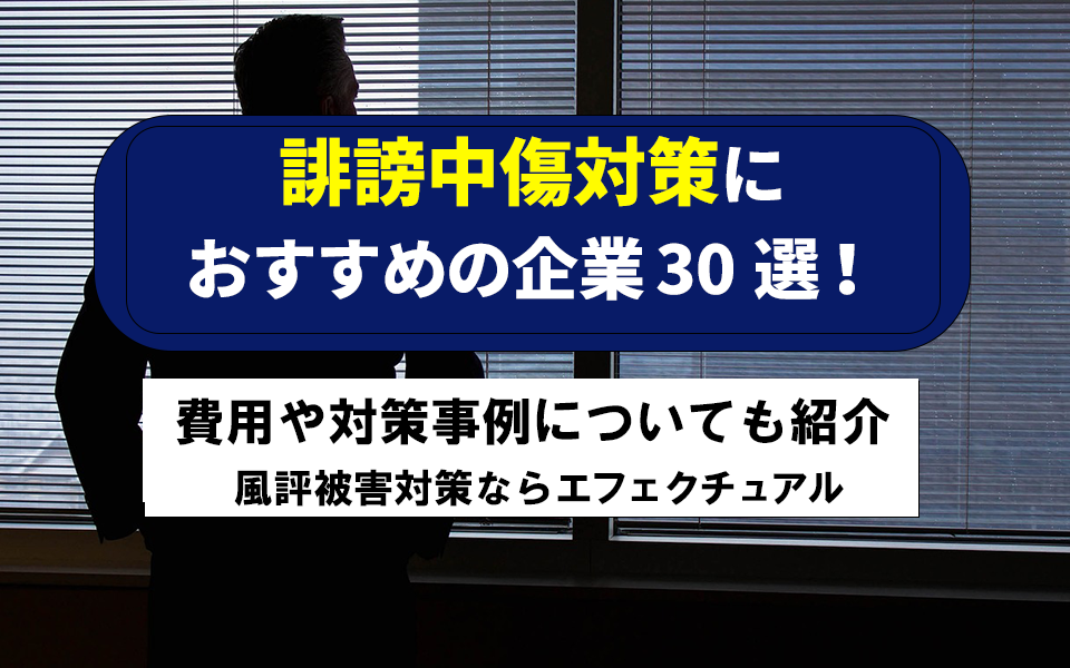 誹謗中傷対策におすすめの企業30選！費用や対策事例についても紹介| 風評被害対策ならエフェクチュアル
